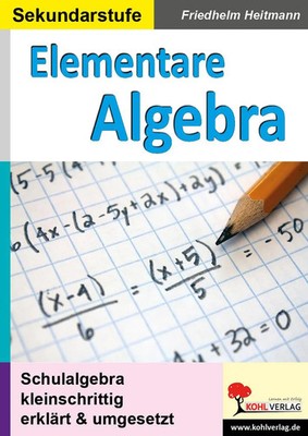 Elementare Algebra | Schulalgebra kleinschrittig erklärt und umgesetzt | Buch