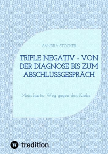 Triple Negativ - Von Der Diagnose Bis Zum Abschlussgespräch Mein