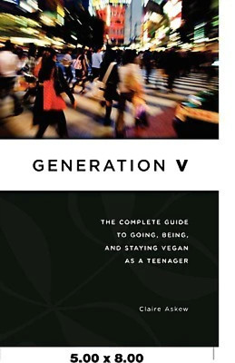 Generation V: The Complete Guide to Going, Being, and Staying Vegan as a Teenage