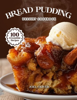 BREAD PUDDING DESSERT COOKBOOK: Mouthwatering Bread Pudding Recipes: From Classi
