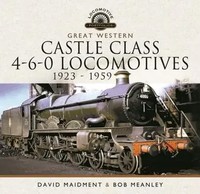 Great Western Castle Class 4-6-0 Locomotives 1923 - 1959 | Bob Meanley (U. A.)