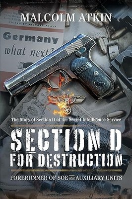 Malcolm Atkin - Section D for Destruction   Forerunner of SOE and Auxi - J245z