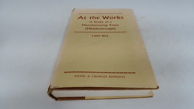 			At the Works: Study of a Manufacturing Town, Middlesbrough, Bell,		