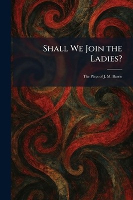 Shall We Join the Ladies?: The Plays of J. M. Barrie by Scribner's Paperback Boo
