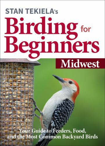 Stan Tekielas Birding for Beginners: Midwest: Your Guide to Feeders, Food, and t
