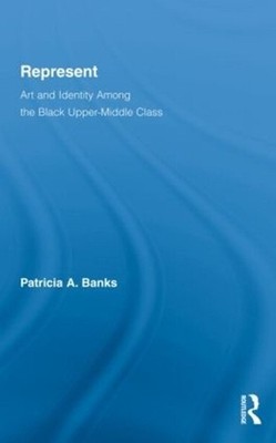 Represent: Art and Identity Among the Black Upper-Middle Class by Patricia A. Ba