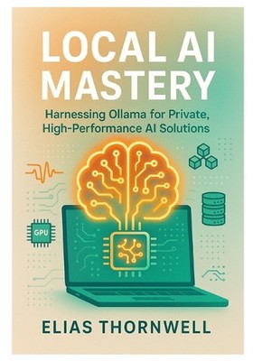 Local AI Mastery: Harnessing Ollama for Private, High-Performance AI Solutions: 