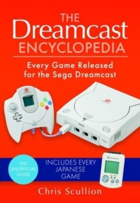 The Dreamcast Encyclopedia: Every Game Released for  by Chris Scullion HARDBACK