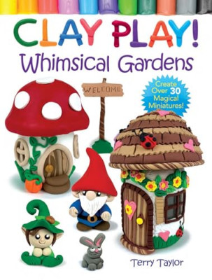 Clay Play! Whimsical Gardens: Create Over 30 Magical Mi - Paperback NEW Taylor,