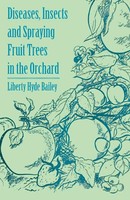 Liberty Hyde Bailey | Diseases, Insects And Spraying Fruit Trees In The Orchard