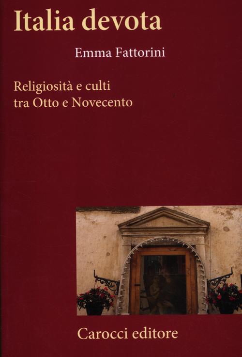 Libri Emma Fattorini - Italia Devota. Religiosita E Culti Tra Otto E Novecento