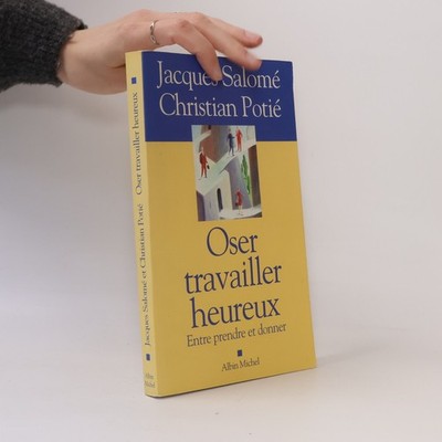 Oser travailler heureux: Entre prendre et donner  |  Jacques Salomé