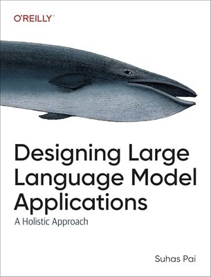 Designing Large Language Model Applications: A Holistic Approach to LLMs by Pai