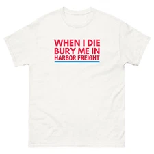 When I Die Bury Me In Harbor Freight T Shirt | Tools Humor Mens Gift Handyman