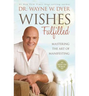 Wishes Fulfilled: Mastering the Art of Manifesting  by Dyer, Wayne W.