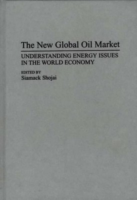 The New Global Oil Market: Understanding Energy Issues in the World Economy by S