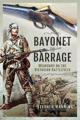 Bayonet to Barrage: Weaponry on the Victorian Battlefield by Stephen Manning...
