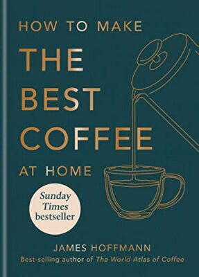 How to Make the Best Coffee At Home by James Hoffmann Hardcover Book