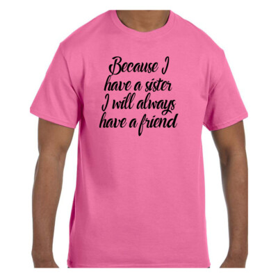 Funny  Tshirt Because I Have A Sister I will Always Have a Friend Short/Long