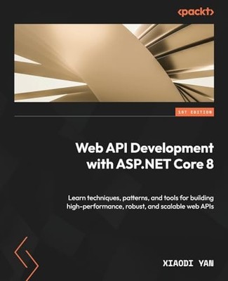 Web API Development with ASP.NET Core 8 : Learn techniques, patterns, and ...