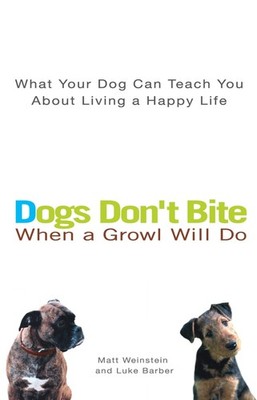 Dogs Don't Bite When a Growl Will Do: What Your Dog Can Teach You About Living a