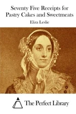 Seventy Five Receipts for Pastry Cakes and Sweetmeats (Perfect Library) New-,