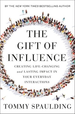The Gift of Influence: Creating Life-Changing and Lasting Impact in Your Everyda