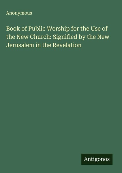 Anonymous | Book Of Public Worship For The Use Of The New Church: Signified...-image