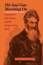 His Soul Goes Marching On: Responses to John Brown and the Harpers Ferry Raid (