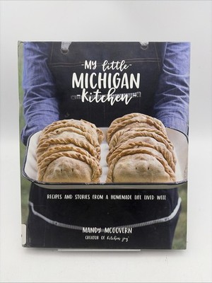 My Little Michigan Kitchen : Recipes and Stories from a Homemade Life Lived Well