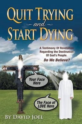 Quit Trying and Start Dying!: A Testimony of Revelation Regarding the Destinatio