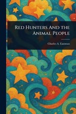 Red Hunters And the Animal People by Charles A. Eastman Paperback Book
