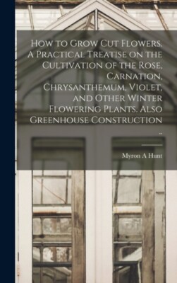 Hunt - How to Grow cut Flowers. A Practical Treatise on the Cultivatio - X555z