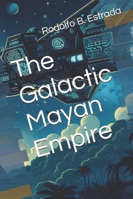 The Galactic Mayan Empire By Rodolfo B Estrada - New Copy - 9798336111842