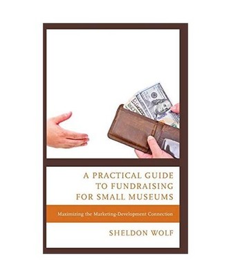 A Practical Guide to Fundraising for Small Museums: Maximizing the Marketing-Dev