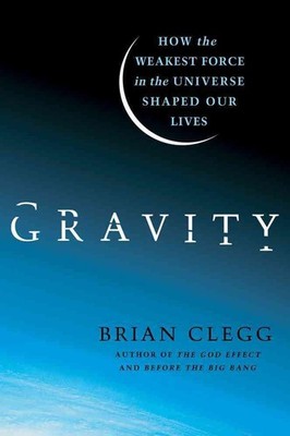 Gravity: How the Weakest Force in the Universe Shaped Our Lives by Brian Clegg (