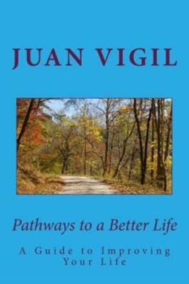 Pathways To A Better Life: A Spiritual Guide To Improving Your Life