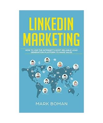 LinkedIn Marketing: How to Use the Internet's Most Reliable Lead Generation Plat