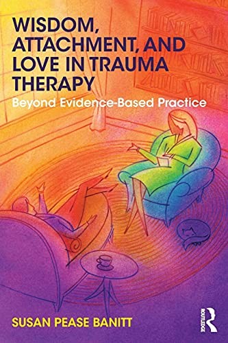 Wisdom, Attachment, and Love in Trauma Therapy: Beyond... - Pease Banitt, Susan