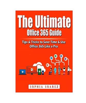 The Ultimate Office 365 Guide: Tips & Tricks to Save Time & Use Office 365 Like 