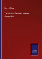 Henry R. Stiles | The History Of Ancient Windsor, Connecticut | Taschenbuch