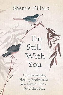 I'm Still with You Communicate, Heal and Evolve with Your Loved One on the Other