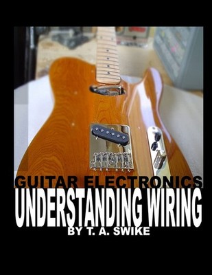 Guitar Electronics Understanding Wiring: Learn Step By Step How To Completely