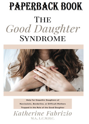 The Good Daughter Syndrome: Help For Empathic Daughters of Narcissistic,