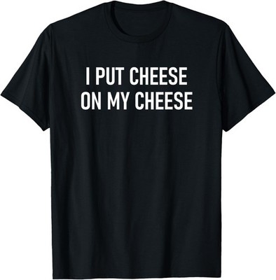 I Put Cheese On My Cheese, Funny, Jokes, Sarcastic T-Shirt