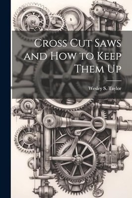 Cross Cut Saws and How to Keep Them Up -  NEW Wesley S. Taylo 2023