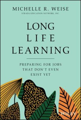 Long Life Learning: Preparing for Jobs that Don't Even Exist Yet, Weise, Michell