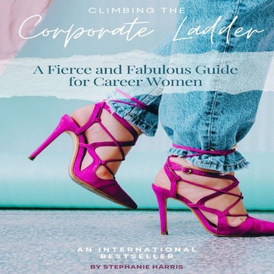 Fearlessly Climbing the Corporate Ladder A Fierce and Fabulous Gu