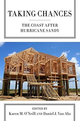 TAKING CHANCES: THE COAST AFTER HURRICANE SANDY By Karen M. O'neill & Abs Daniel