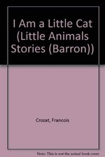 I AM A LITTLE CAT (LITTLE ANIMAL STORIES) By Francois Crozat - Hardcover